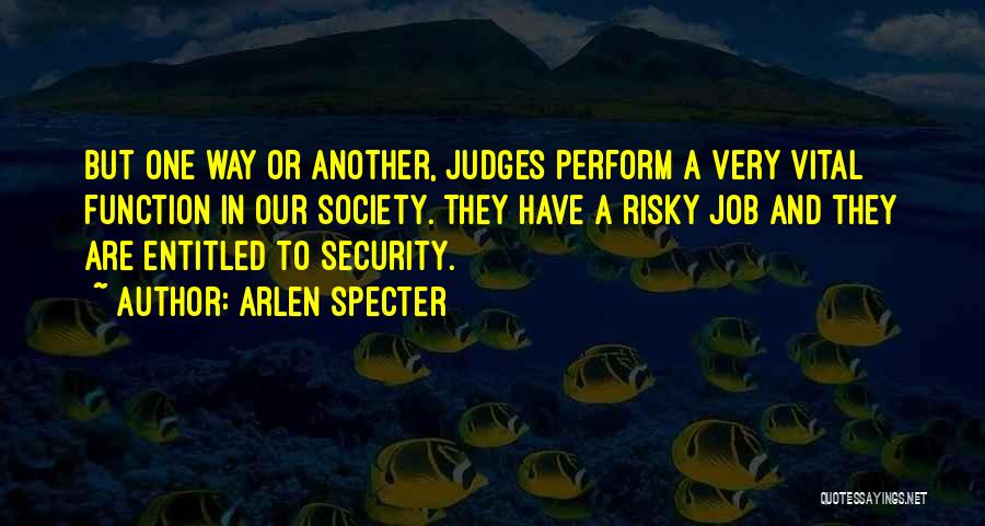 Arlen Specter Quotes: But One Way Or Another, Judges Perform A Very Vital Function In Our Society. They Have A Risky Job And