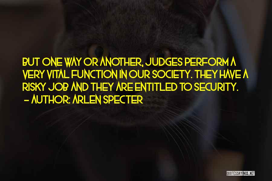 Arlen Specter Quotes: But One Way Or Another, Judges Perform A Very Vital Function In Our Society. They Have A Risky Job And