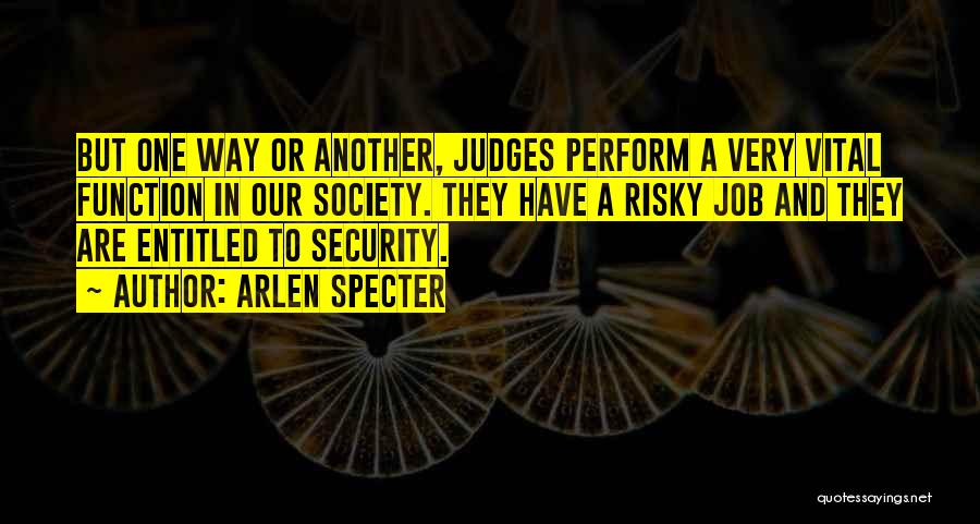 Arlen Specter Quotes: But One Way Or Another, Judges Perform A Very Vital Function In Our Society. They Have A Risky Job And