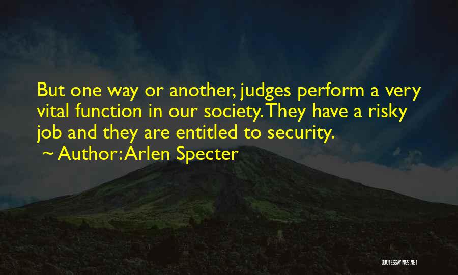 Arlen Specter Quotes: But One Way Or Another, Judges Perform A Very Vital Function In Our Society. They Have A Risky Job And