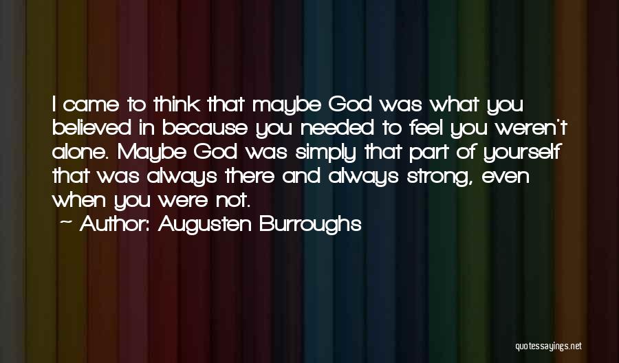 Augusten Burroughs Quotes: I Came To Think That Maybe God Was What You Believed In Because You Needed To Feel You Weren't Alone.