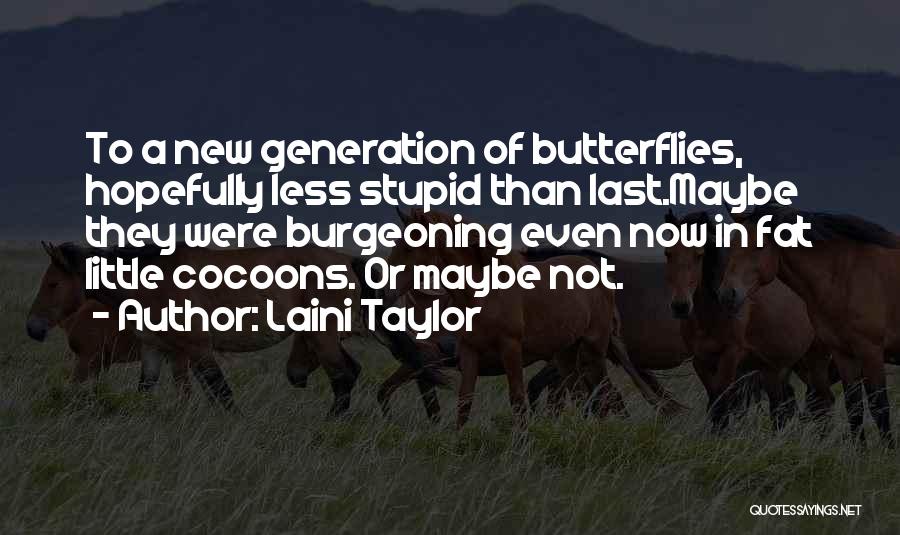Laini Taylor Quotes: To A New Generation Of Butterflies, Hopefully Less Stupid Than Last.maybe They Were Burgeoning Even Now In Fat Little Cocoons.