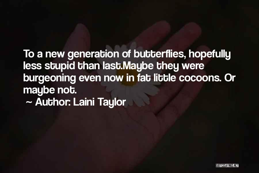 Laini Taylor Quotes: To A New Generation Of Butterflies, Hopefully Less Stupid Than Last.maybe They Were Burgeoning Even Now In Fat Little Cocoons.