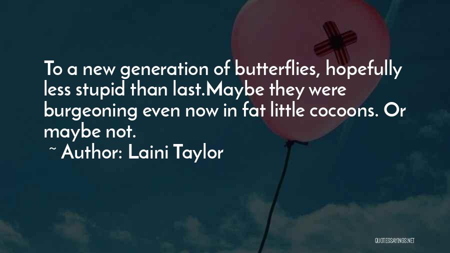 Laini Taylor Quotes: To A New Generation Of Butterflies, Hopefully Less Stupid Than Last.maybe They Were Burgeoning Even Now In Fat Little Cocoons.