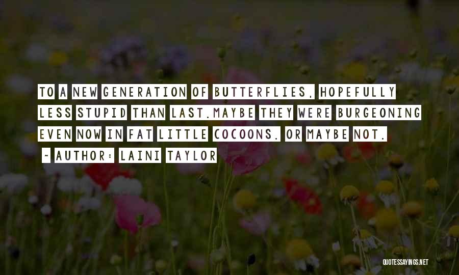 Laini Taylor Quotes: To A New Generation Of Butterflies, Hopefully Less Stupid Than Last.maybe They Were Burgeoning Even Now In Fat Little Cocoons.