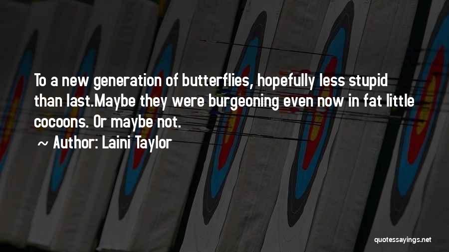 Laini Taylor Quotes: To A New Generation Of Butterflies, Hopefully Less Stupid Than Last.maybe They Were Burgeoning Even Now In Fat Little Cocoons.