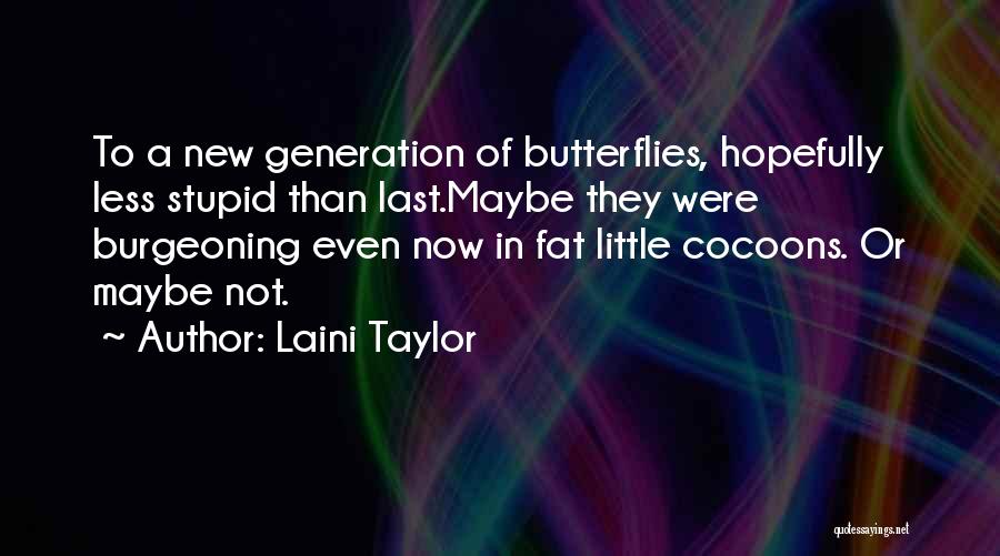 Laini Taylor Quotes: To A New Generation Of Butterflies, Hopefully Less Stupid Than Last.maybe They Were Burgeoning Even Now In Fat Little Cocoons.