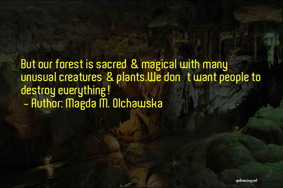 Magda M. Olchawska Quotes: But Our Forest Is Sacred & Magical With Many Unusual Creatures & Plants.we Don't Want People To Destroy Everything!