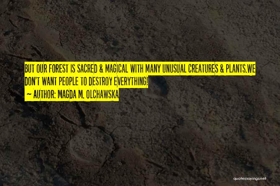 Magda M. Olchawska Quotes: But Our Forest Is Sacred & Magical With Many Unusual Creatures & Plants.we Don't Want People To Destroy Everything!