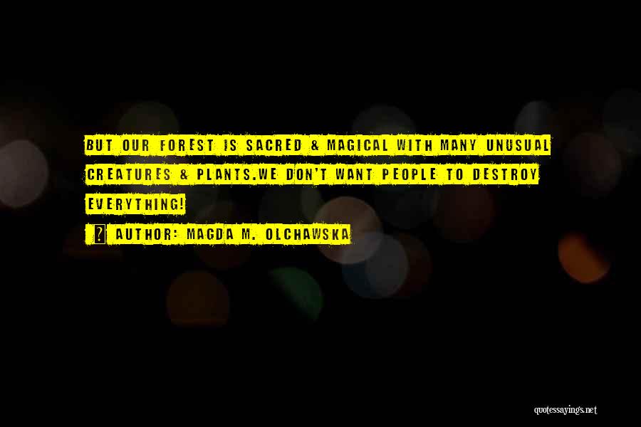 Magda M. Olchawska Quotes: But Our Forest Is Sacred & Magical With Many Unusual Creatures & Plants.we Don't Want People To Destroy Everything!