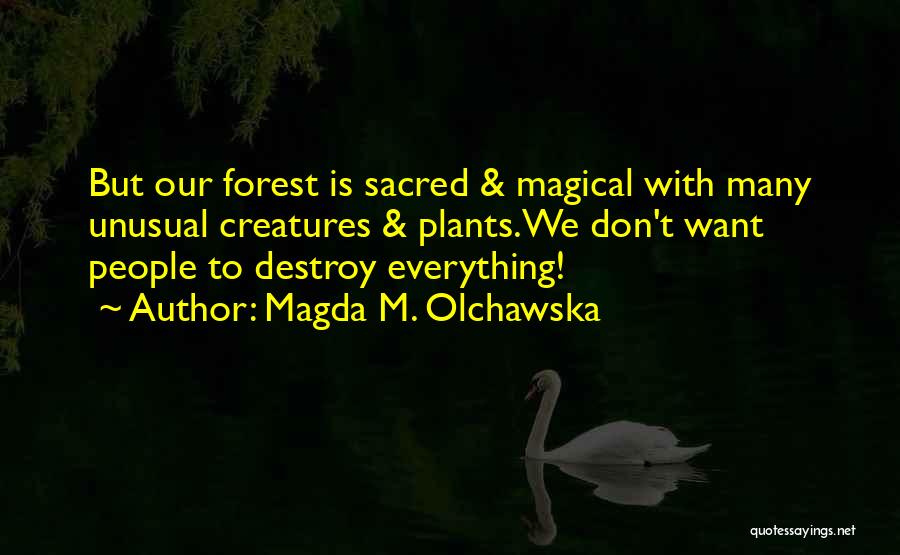 Magda M. Olchawska Quotes: But Our Forest Is Sacred & Magical With Many Unusual Creatures & Plants.we Don't Want People To Destroy Everything!