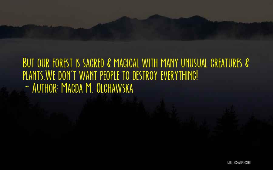 Magda M. Olchawska Quotes: But Our Forest Is Sacred & Magical With Many Unusual Creatures & Plants.we Don't Want People To Destroy Everything!