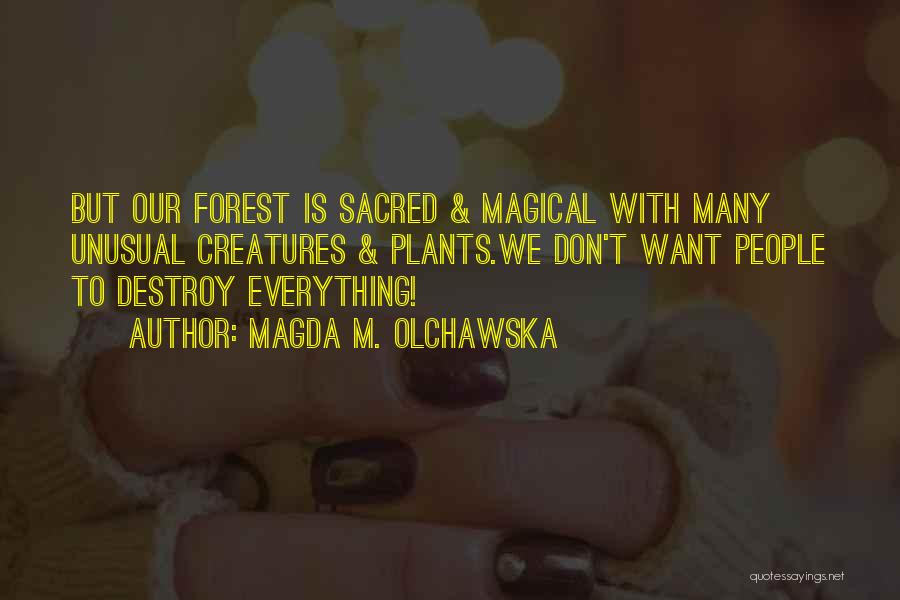 Magda M. Olchawska Quotes: But Our Forest Is Sacred & Magical With Many Unusual Creatures & Plants.we Don't Want People To Destroy Everything!