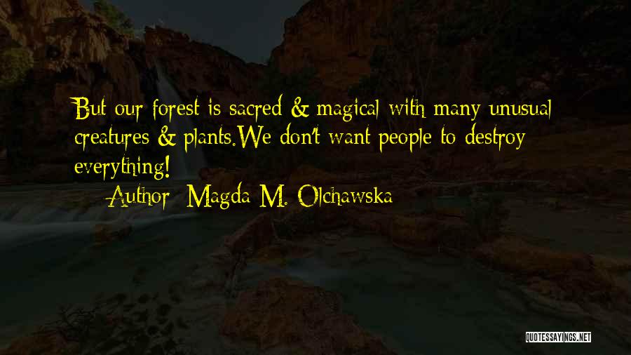 Magda M. Olchawska Quotes: But Our Forest Is Sacred & Magical With Many Unusual Creatures & Plants.we Don't Want People To Destroy Everything!