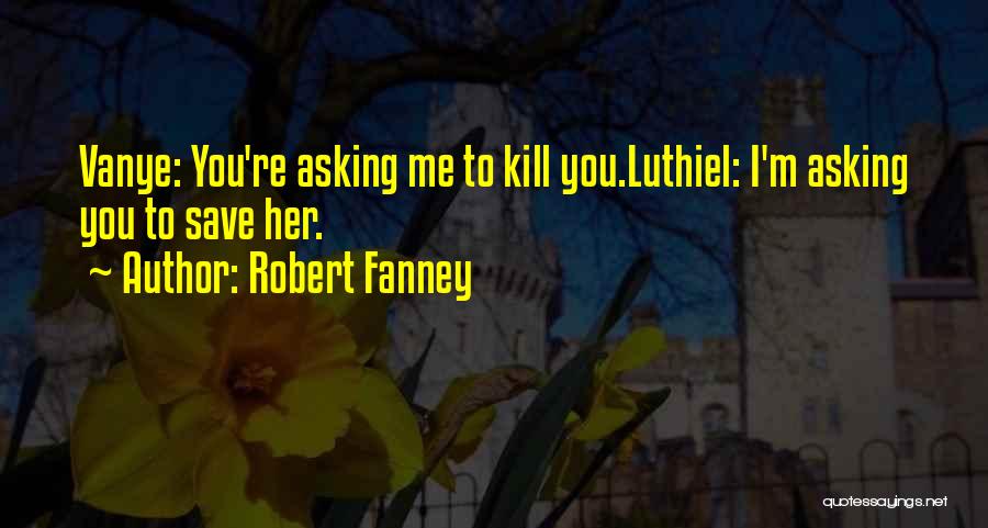 Robert Fanney Quotes: Vanye: You're Asking Me To Kill You.luthiel: I'm Asking You To Save Her.