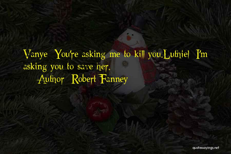 Robert Fanney Quotes: Vanye: You're Asking Me To Kill You.luthiel: I'm Asking You To Save Her.