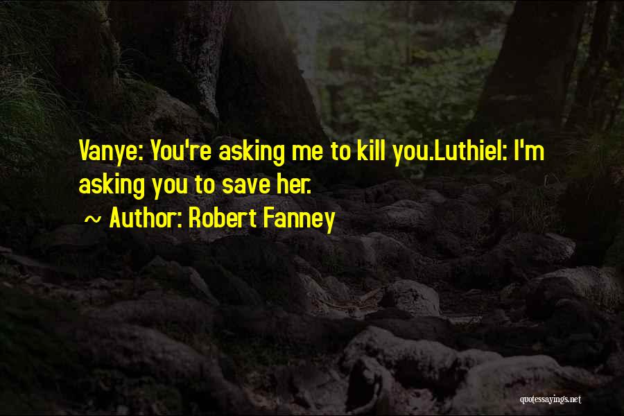 Robert Fanney Quotes: Vanye: You're Asking Me To Kill You.luthiel: I'm Asking You To Save Her.