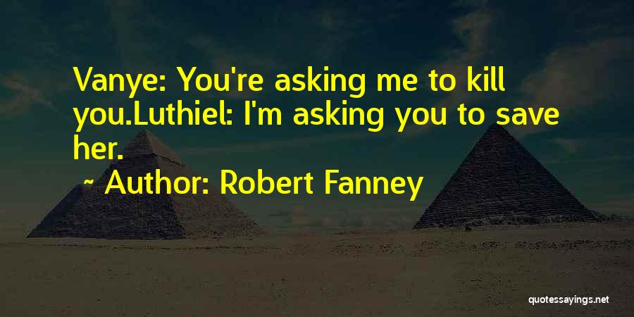 Robert Fanney Quotes: Vanye: You're Asking Me To Kill You.luthiel: I'm Asking You To Save Her.