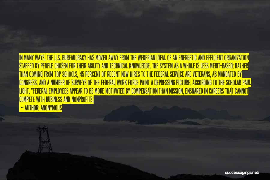 Anonymous Quotes: In Many Ways, The U.s. Bureaucracy Has Moved Away From The Weberian Ideal Of An Energetic And Efficient Organization Staffed