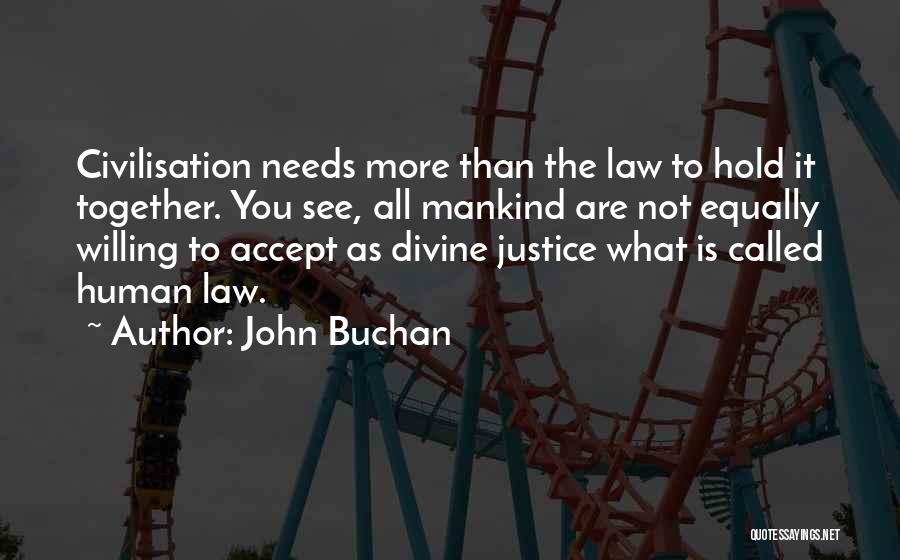 John Buchan Quotes: Civilisation Needs More Than The Law To Hold It Together. You See, All Mankind Are Not Equally Willing To Accept