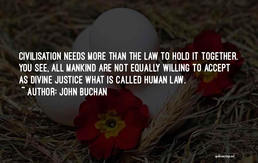 John Buchan Quotes: Civilisation Needs More Than The Law To Hold It Together. You See, All Mankind Are Not Equally Willing To Accept