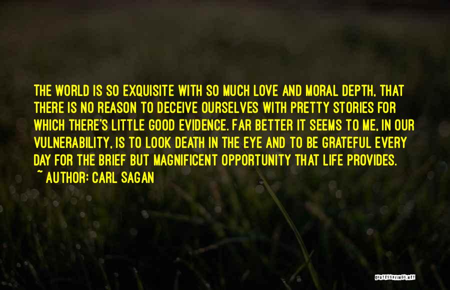 Carl Sagan Quotes: The World Is So Exquisite With So Much Love And Moral Depth, That There Is No Reason To Deceive Ourselves