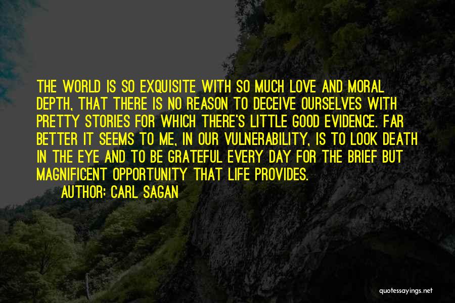 Carl Sagan Quotes: The World Is So Exquisite With So Much Love And Moral Depth, That There Is No Reason To Deceive Ourselves