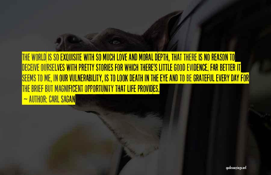 Carl Sagan Quotes: The World Is So Exquisite With So Much Love And Moral Depth, That There Is No Reason To Deceive Ourselves
