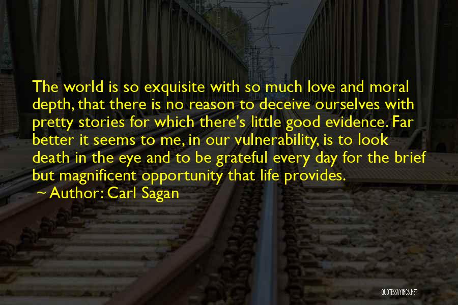 Carl Sagan Quotes: The World Is So Exquisite With So Much Love And Moral Depth, That There Is No Reason To Deceive Ourselves