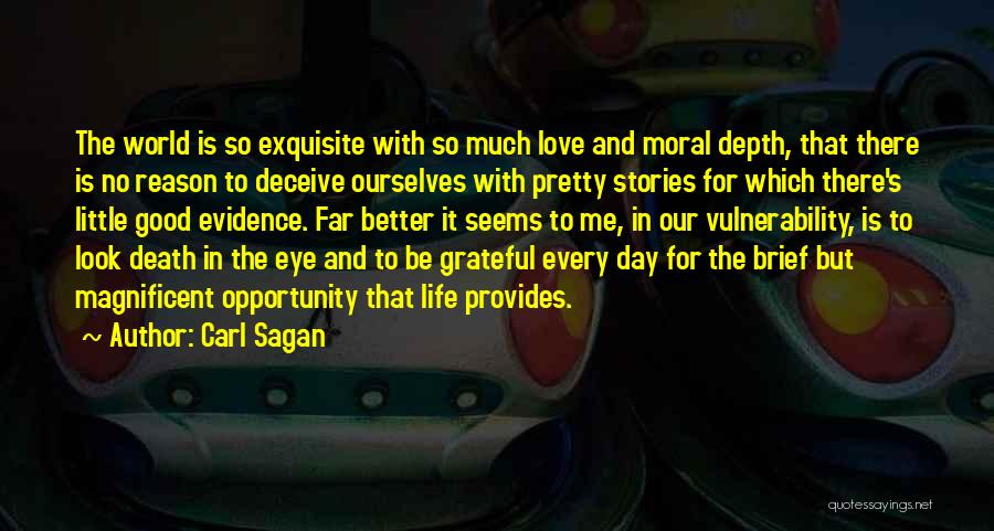 Carl Sagan Quotes: The World Is So Exquisite With So Much Love And Moral Depth, That There Is No Reason To Deceive Ourselves