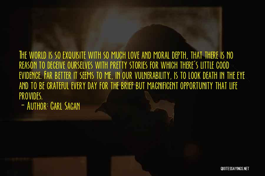 Carl Sagan Quotes: The World Is So Exquisite With So Much Love And Moral Depth, That There Is No Reason To Deceive Ourselves