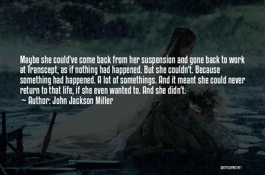 John Jackson Miller Quotes: Maybe She Could've Come Back From Her Suspension And Gone Back To Work At Transcept, As If Nothing Had Happened.