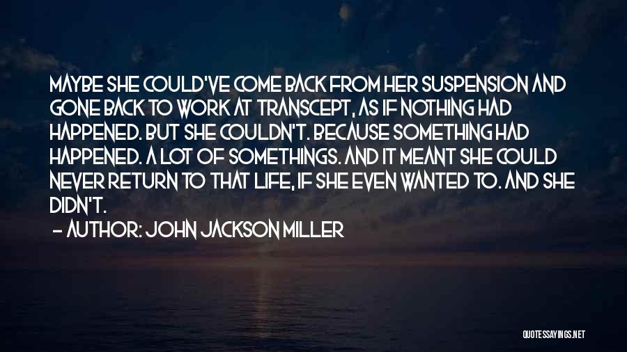 John Jackson Miller Quotes: Maybe She Could've Come Back From Her Suspension And Gone Back To Work At Transcept, As If Nothing Had Happened.