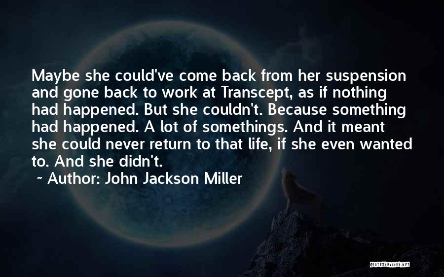 John Jackson Miller Quotes: Maybe She Could've Come Back From Her Suspension And Gone Back To Work At Transcept, As If Nothing Had Happened.