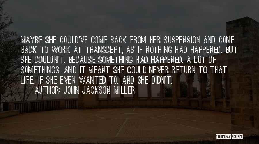 John Jackson Miller Quotes: Maybe She Could've Come Back From Her Suspension And Gone Back To Work At Transcept, As If Nothing Had Happened.