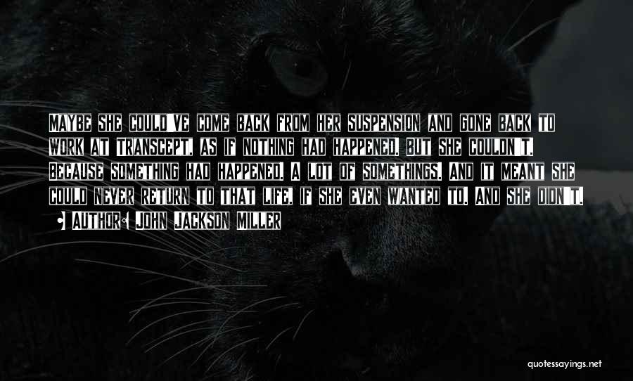 John Jackson Miller Quotes: Maybe She Could've Come Back From Her Suspension And Gone Back To Work At Transcept, As If Nothing Had Happened.