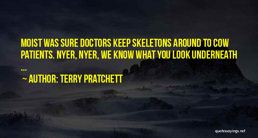 Terry Pratchett Quotes: Moist Was Sure Doctors Keep Skeletons Around To Cow Patients. Nyer, Nyer, We Know What You Look Underneath ...