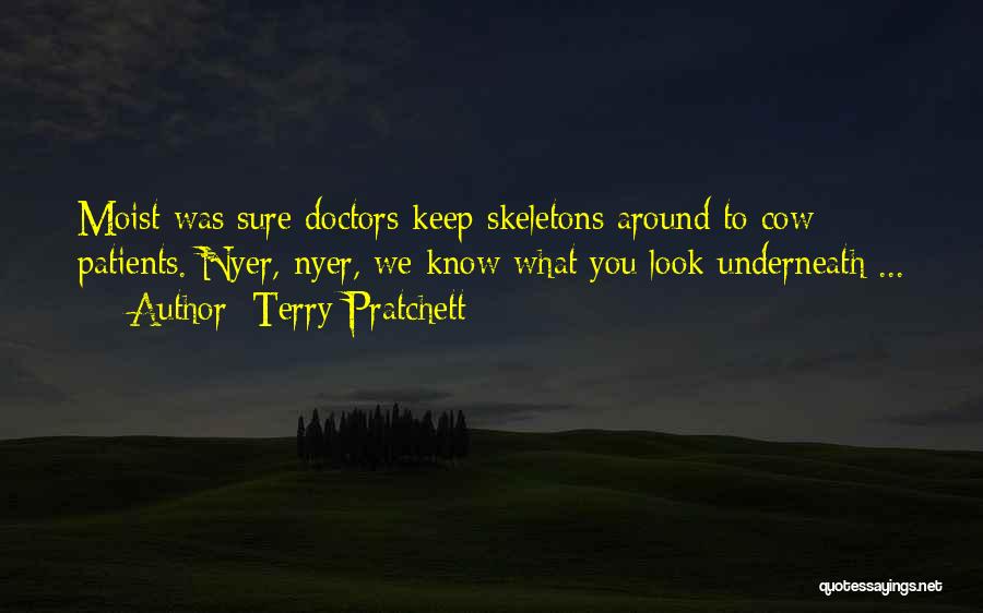 Terry Pratchett Quotes: Moist Was Sure Doctors Keep Skeletons Around To Cow Patients. Nyer, Nyer, We Know What You Look Underneath ...