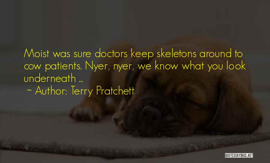 Terry Pratchett Quotes: Moist Was Sure Doctors Keep Skeletons Around To Cow Patients. Nyer, Nyer, We Know What You Look Underneath ...