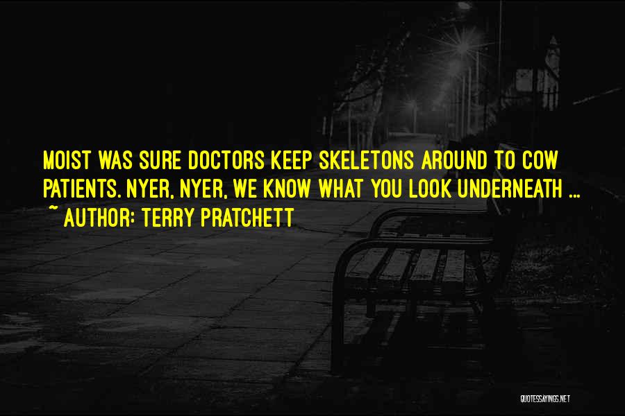 Terry Pratchett Quotes: Moist Was Sure Doctors Keep Skeletons Around To Cow Patients. Nyer, Nyer, We Know What You Look Underneath ...