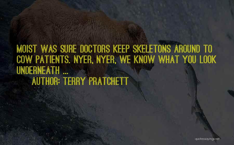 Terry Pratchett Quotes: Moist Was Sure Doctors Keep Skeletons Around To Cow Patients. Nyer, Nyer, We Know What You Look Underneath ...