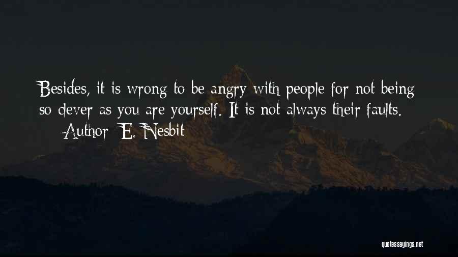 E. Nesbit Quotes: Besides, It Is Wrong To Be Angry With People For Not Being So Clever As You Are Yourself. It Is