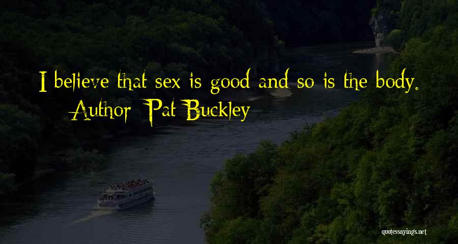 Pat Buckley Quotes: I Believe That Sex Is Good And So Is The Body.