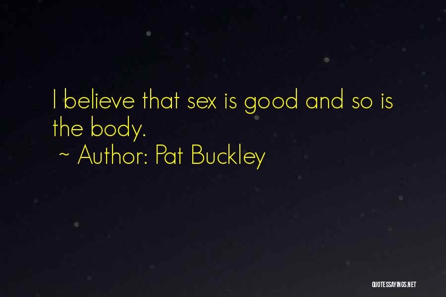 Pat Buckley Quotes: I Believe That Sex Is Good And So Is The Body.