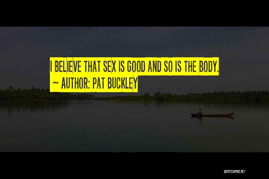 Pat Buckley Quotes: I Believe That Sex Is Good And So Is The Body.