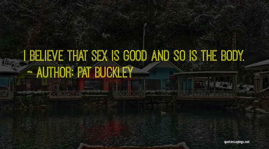 Pat Buckley Quotes: I Believe That Sex Is Good And So Is The Body.