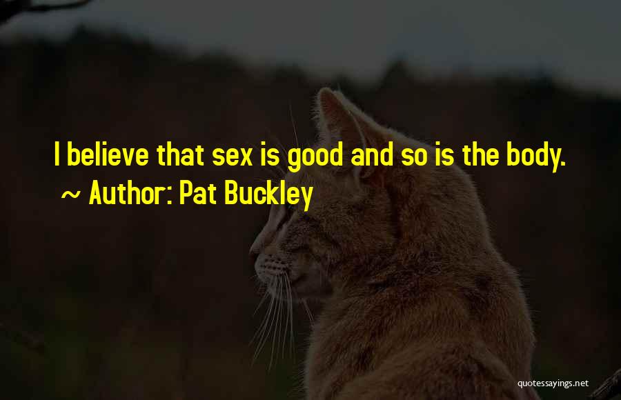 Pat Buckley Quotes: I Believe That Sex Is Good And So Is The Body.