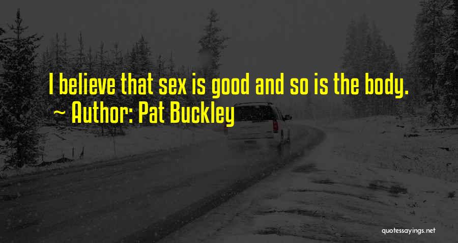 Pat Buckley Quotes: I Believe That Sex Is Good And So Is The Body.