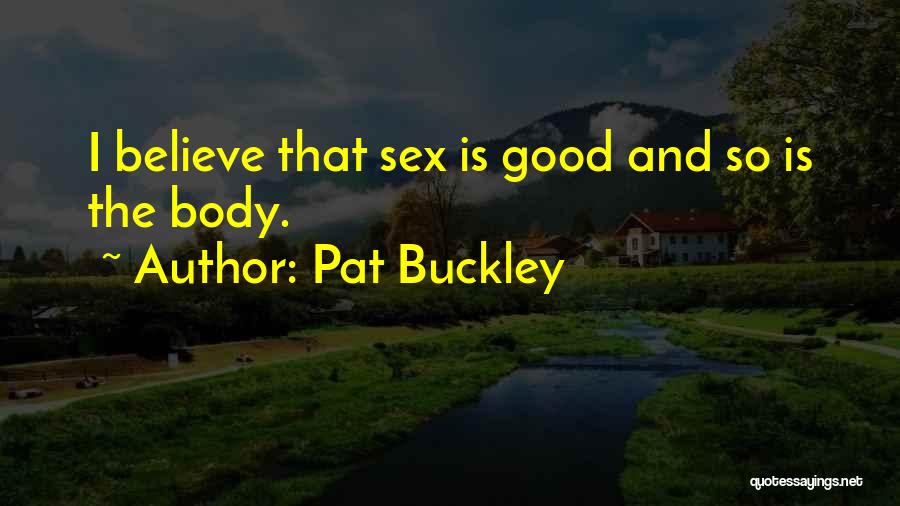 Pat Buckley Quotes: I Believe That Sex Is Good And So Is The Body.