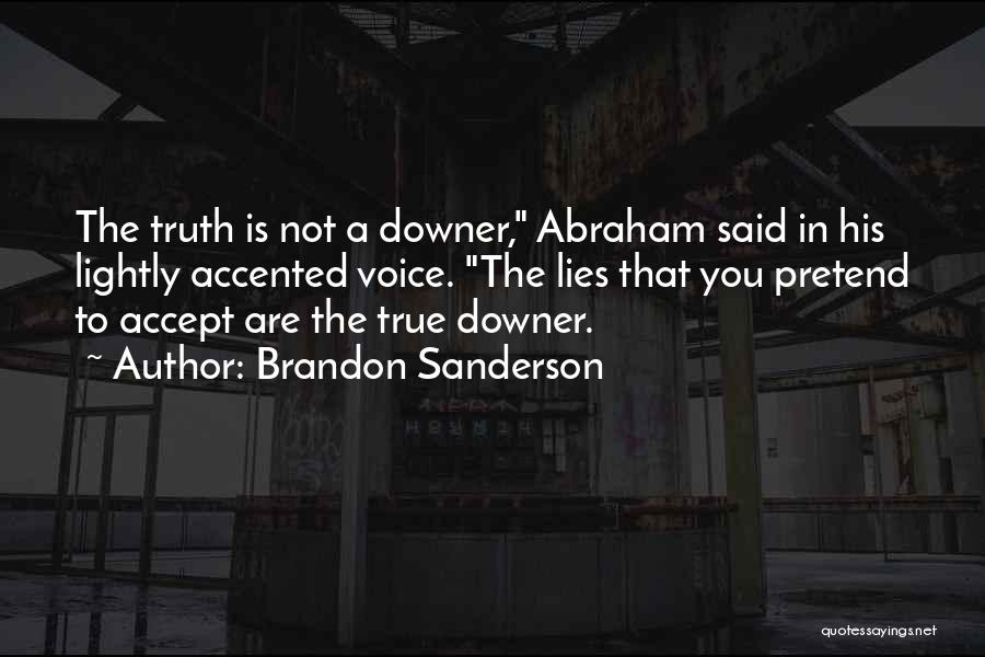 Brandon Sanderson Quotes: The Truth Is Not A Downer, Abraham Said In His Lightly Accented Voice. The Lies That You Pretend To Accept